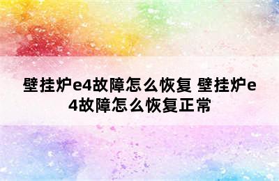 壁挂炉e4故障怎么恢复 壁挂炉e4故障怎么恢复正常